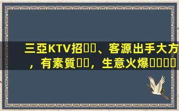 三亞KTV招、客源出手大方，有素質，生意火爆，